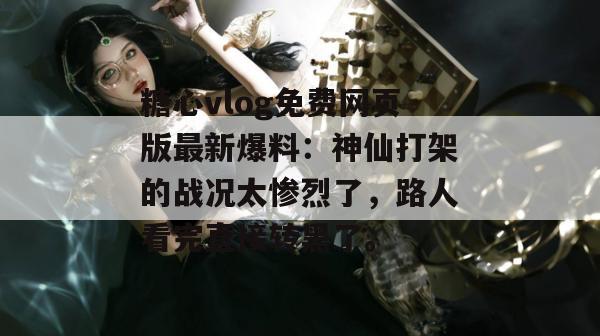 糖心vlog免费网页版最新爆料：神仙打架的战况太惨烈了，路人看完直接转黑了。